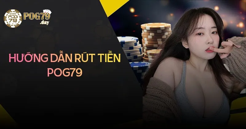 Quy Trình Rút Tiền Pog79 Chi Tiết Từng Bước